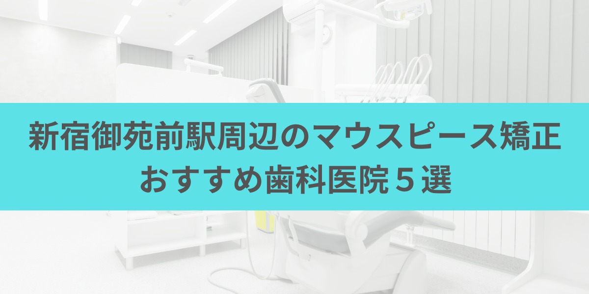 新宿御苑前駅周辺のマウスピース矯正おすすめ歯科医院5選