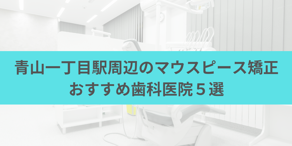 青山一丁目駅周辺のマウスピース矯正おすすめ歯科医院5選