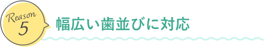 幅広い歯並びに対応