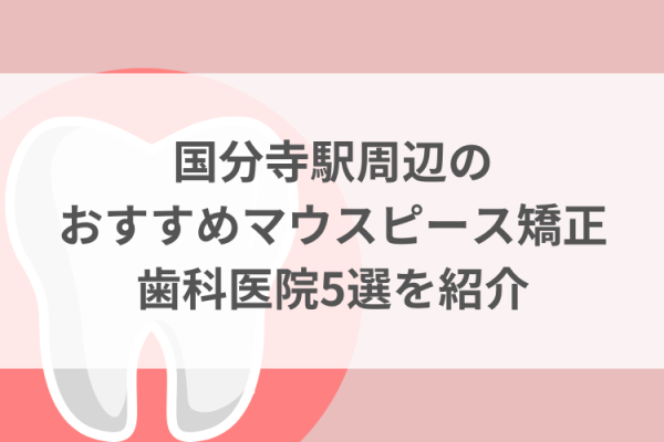 国分寺駅周辺のマウスピース矯正おすすめ歯科医院5選サムネイル