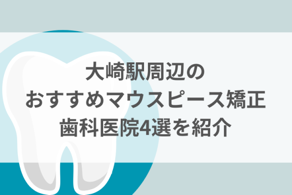 大崎駅周辺のマウスピース矯正おすすめ歯科医院5選サムネイル