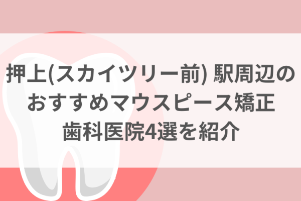 押上〈スカイツリー前〉駅周辺のマウスピース矯正おすすめ歯科医院4選サムネイル