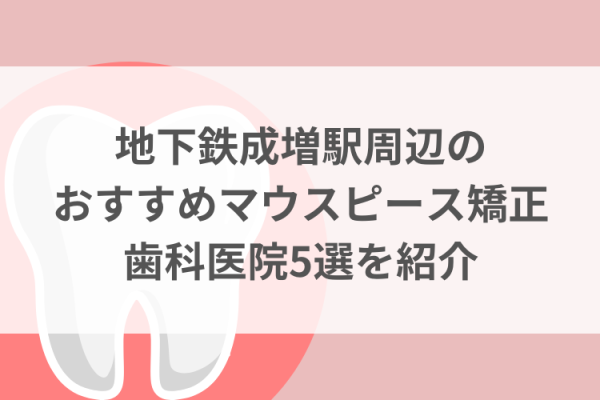 地下鉄成増駅周辺のマウスピース矯正おすすめ歯科医院5選サムネイル
