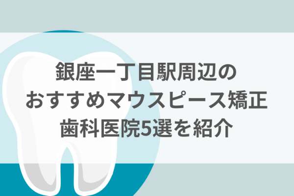銀座一丁目駅周辺のマウスピース矯正おすすめ歯科医院5選サムネイル