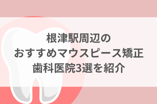 根津駅周辺のマウスピース矯正おすすめ歯科医院3選サムネイル
