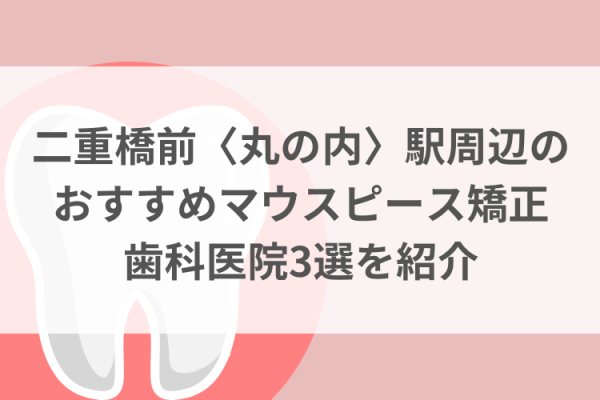 二重橋前〈丸の内〉駅周辺のマウスピース矯正おすすめ歯科医院3選サムネイル