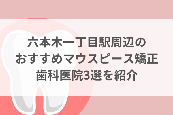 六本木一丁目駅周辺のマウスピース矯正おすすめ歯科医院3選サムネイル