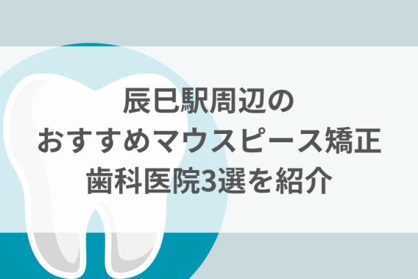 辰巳駅周辺のマウスピース矯正おすすめ歯科医院3選サムネイル