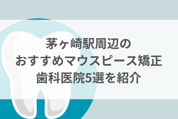 茅ヶ崎駅周辺のマウスピース矯正おすすめ歯科医院5選サムネイル