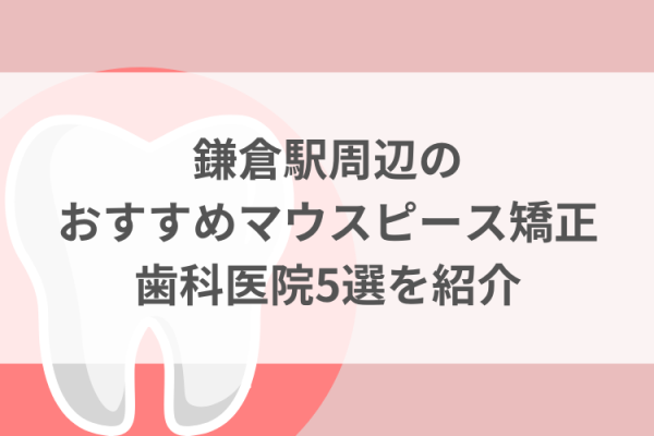 鎌倉駅周辺のマウスピース矯正おすすめ歯科医院5選サムネイル