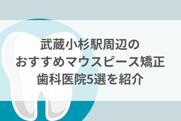 武蔵小杉駅周辺のマウスピース矯正おすすめ歯科医院5選サムネイル