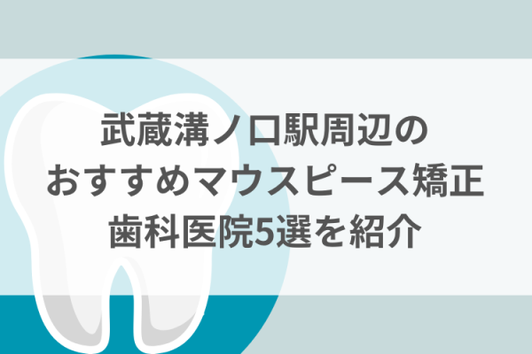 武蔵溝ノ口駅周辺のマウスピース矯正おすすめ歯科医院5選サムネイル