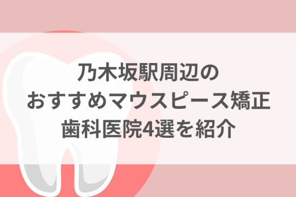 乃木坂駅周辺のマウスピース矯正おすすめ歯科医院4選サムネイル