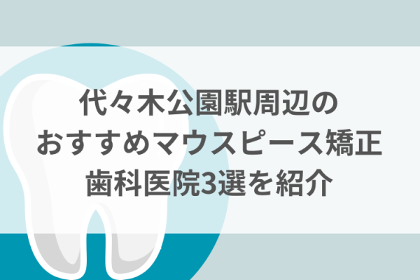代々木公園駅周辺のマウスピース矯正おすすめ歯科医院3選サムネイル