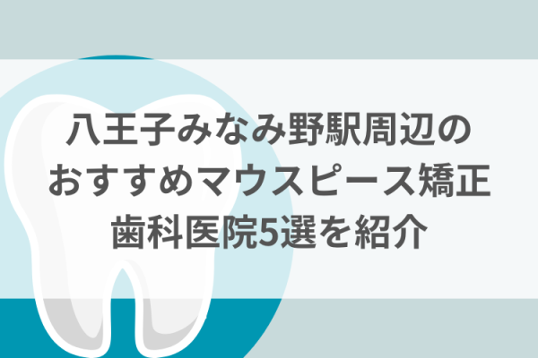 八王子みなみ野駅周辺のマウスピース矯正おすすめ歯科医院5選サムネイル
