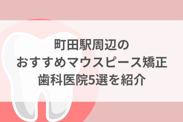 町田駅周辺のマウスピース矯正おすすめ歯科医院5選サムネイル