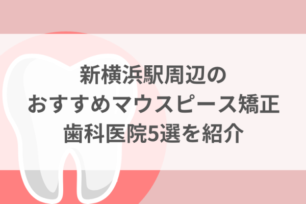 新横浜駅周辺のマウスピース矯正おすすめ歯科医院5選サムネイル