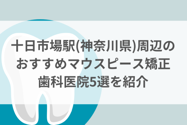 十日市場駅(神奈川県)周辺のマウスピース矯正おすすめ歯科医院5選サムネイル