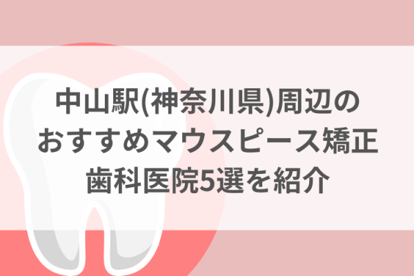 中山駅(神奈川県)周辺のマウスピース矯正おすすめ歯科医院5選サムネイル